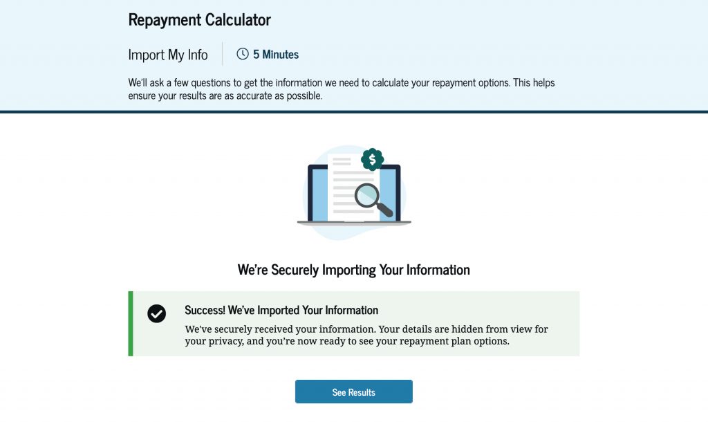 When using the Repayment Calculator, you can securely import your financial information. After your information is imported successfully, the details are hidden from view for your privacy, but you can see your results of repayment plan options.
