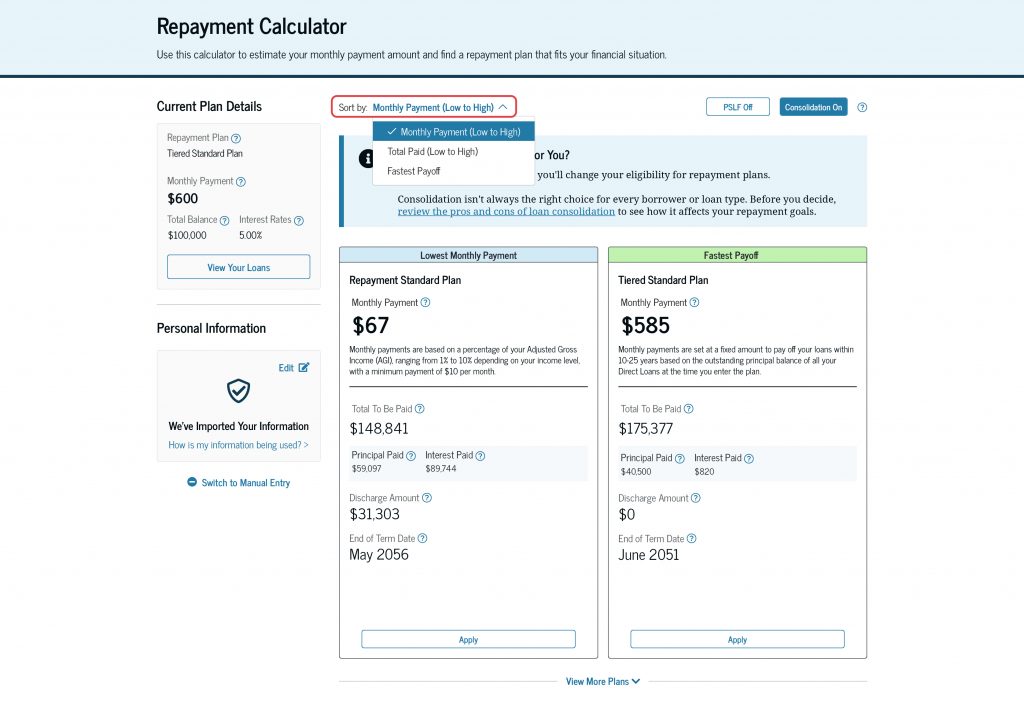 You can select the “Sort by” drop down menu at the top of the Repayment Calculator. This allows you to sort your repayment plan options by “Monthly Payment (Low to High),” “Total Paid (Low to High)”, and “Fastest Payoff.”