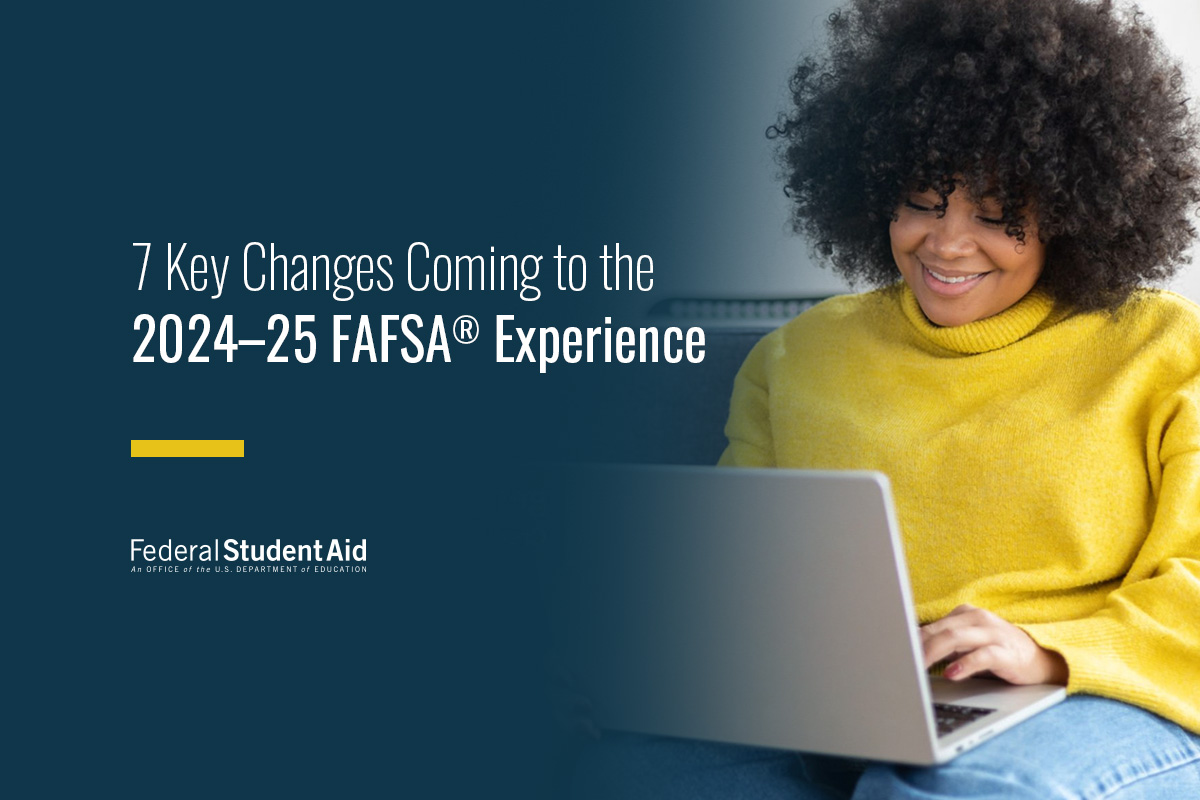 7 Key Changes Coming to the 2024–25 FAFSA® Experience – Federal